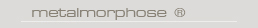 Metalmorphose ®