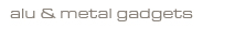 alu & metaal gadgets
